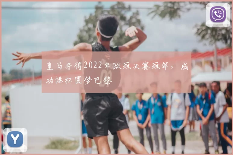 皇马夺得2022年欧冠决赛冠军,成功捧杯圆梦巴黎