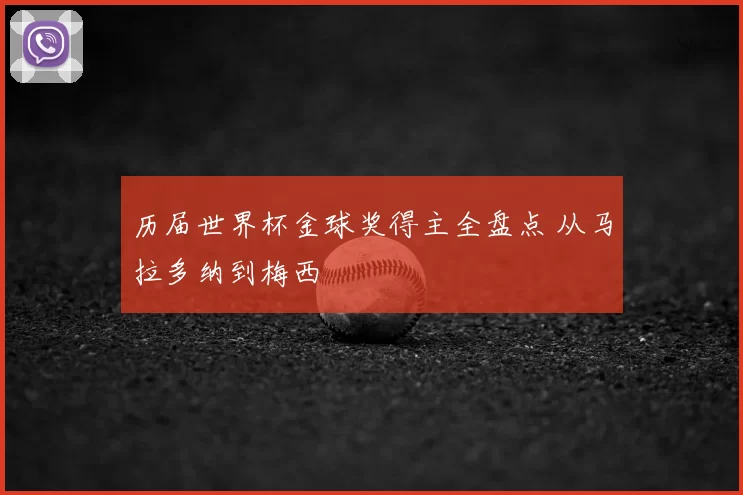 历届世界杯金球奖得主全盘点 从马拉多纳到梅西
