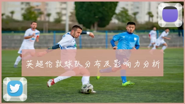 英超伦敦球队分布及影响力分析
