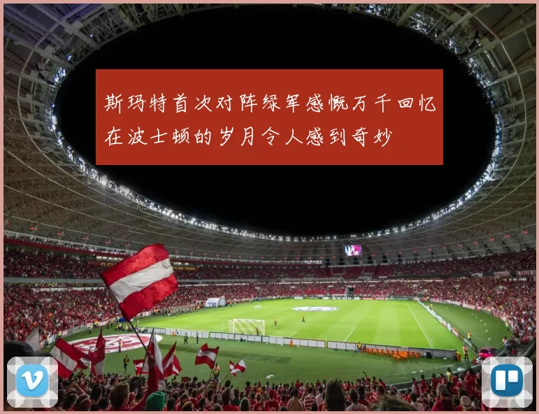 斯玛特首次对阵绿军感慨万千回忆在波士顿的岁月令人感到奇妙