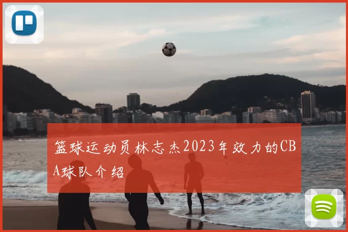 篮球运动员林志杰2023年效力的CBA球队介绍