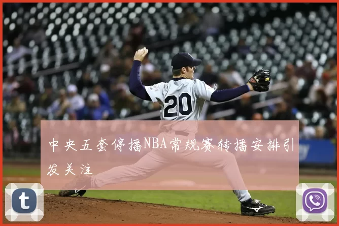 中央五套停播NBA常规赛转播安排引发关注