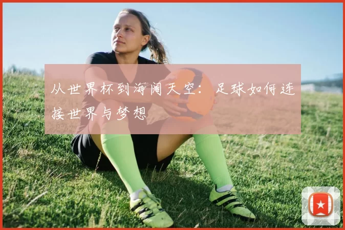 从世界杯到海阔天空:足球如何连接世界与梦想