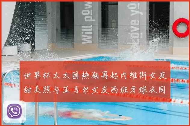 世界杯太太团热潮再起内维斯女友甜美照与亚马尔女友西班牙球衣同框秀