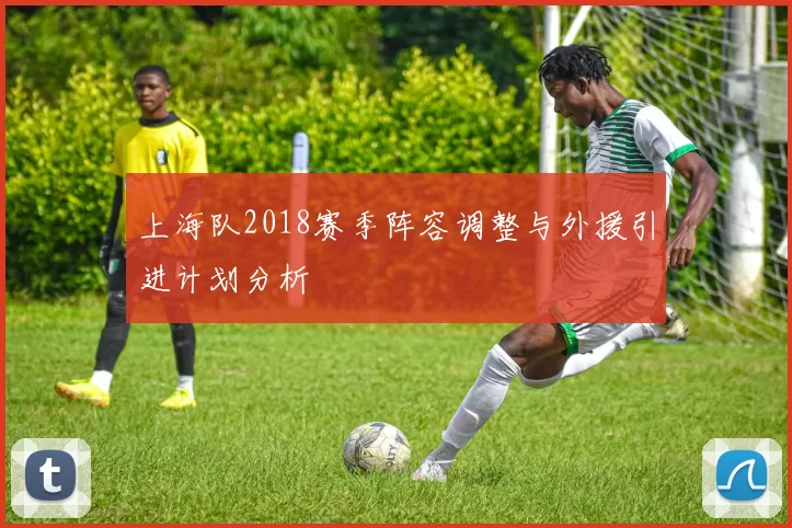 上海队2018赛季阵容调整与外援引进计划分析
