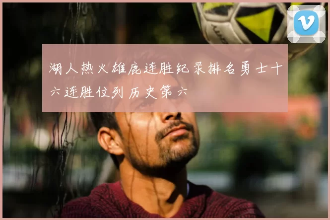 湖人热火雄鹿连胜纪录排名勇士十六连胜位列历史第六