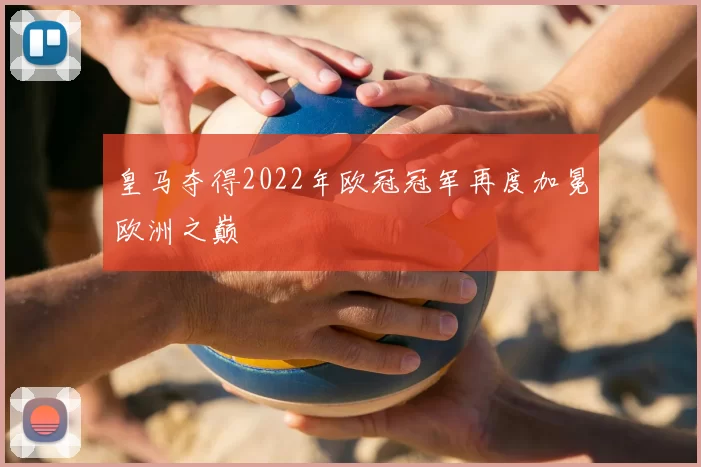 皇马夺得2022年欧冠冠军再度加冕欧洲之巅