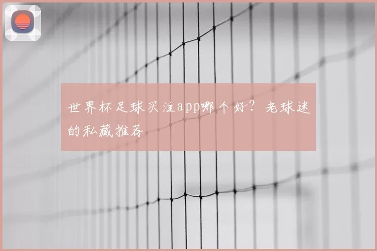 世界杯足球买注app哪个好？老球迷的私藏推荐