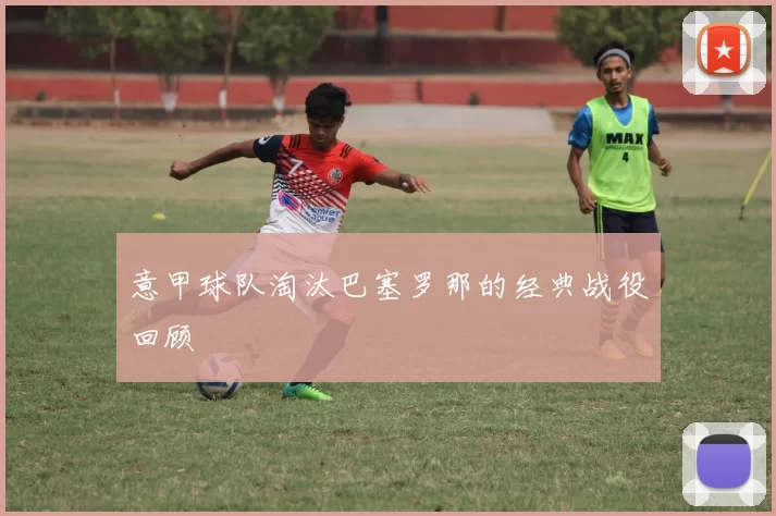 意甲球队淘汰巴塞罗那的经典战役回顾