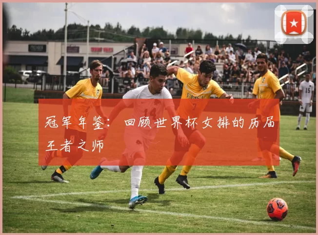 冠军年鉴：回顾世界杯女排的历届王者之师