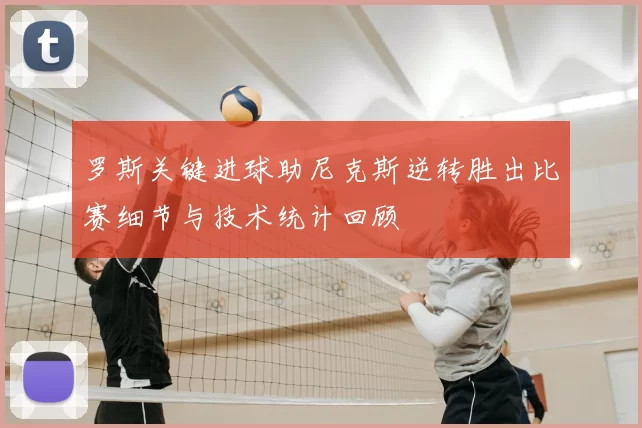罗斯关键进球助尼克斯逆转胜出比赛细节与技术统计回顾