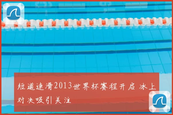 短道速滑2013世界杯赛程开启 冰上对决吸引关注