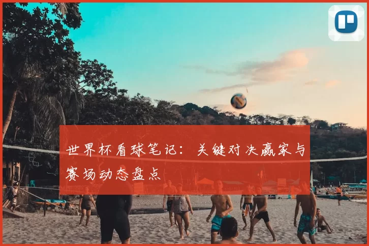 世界杯看球笔记:关键对决赢家与赛场动态盘点