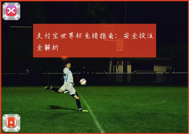 支付宝世界杯竞猜指南:安全投注全解析