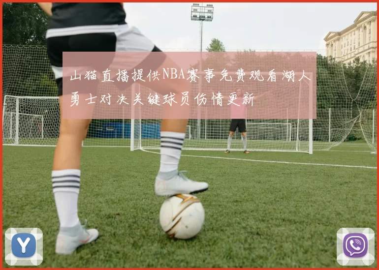 山猫直播提供NBA赛事免费观看湖人勇士对决关键球员伤情更新