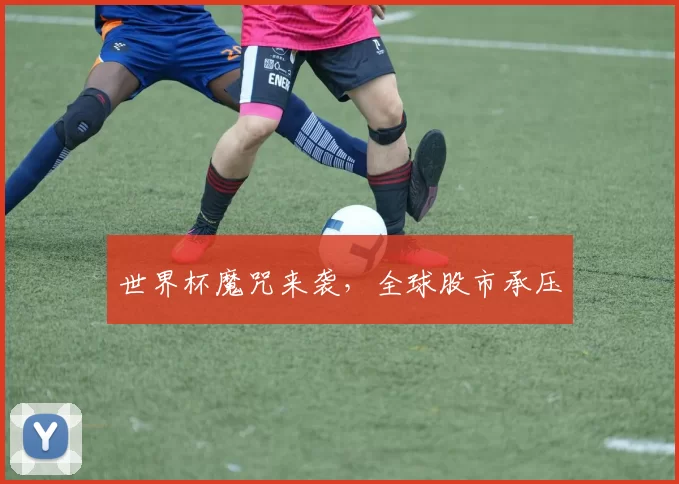 世界杯魔咒来袭,全球股市承压